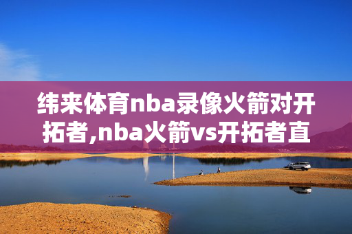 纬来体育nba录像火箭对开拓者,nba火箭vs开拓者直播视频