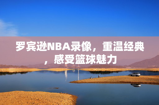 罗宾逊NBA录像,重温经典,感受篮球魅力 罗宾逊NBA录像,重温经典,感受篮球魅力