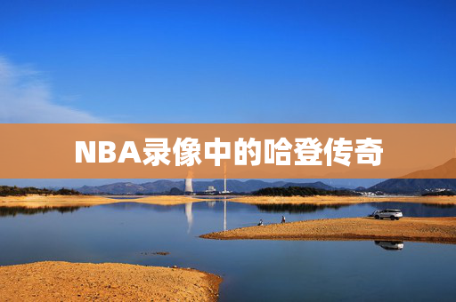 NBA录像中的哈登传奇 NBA录像中的哈登传奇