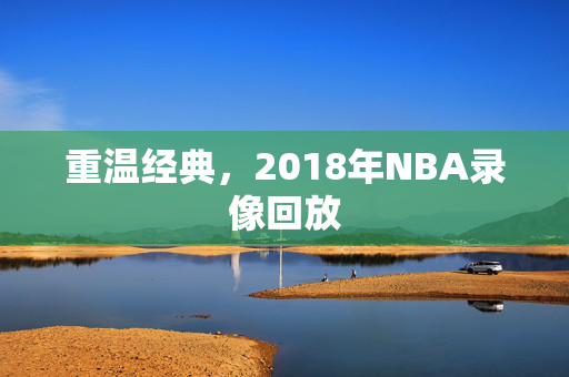 重温经典，2018年NBA录像回放