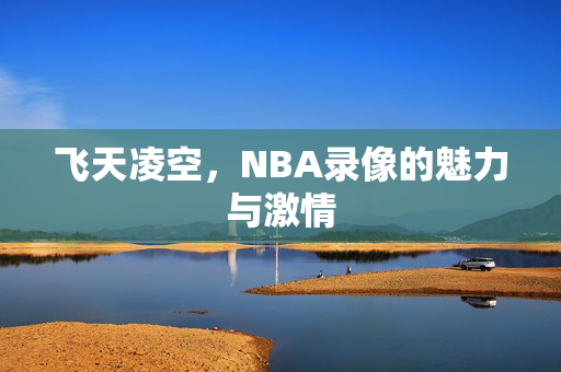 飞天凌空,NBA录像的魅力与激情 飞天凌空,NBA录像的魅力与激情