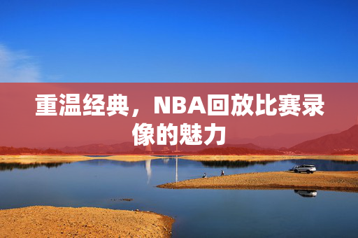 重温经典，NBA回放比赛录像的魅力