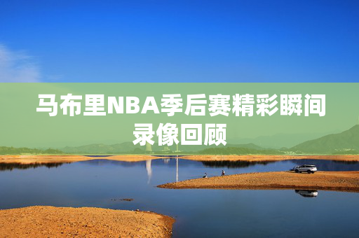 马布里NBA季后赛精彩瞬间录像回顾