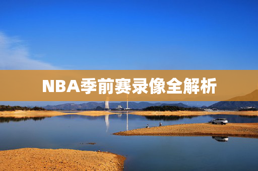 NBA季前赛录像全解析 NBA季前赛录像全解析