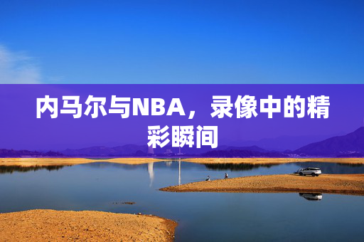 内马尔与NBA，录像中的精彩瞬间