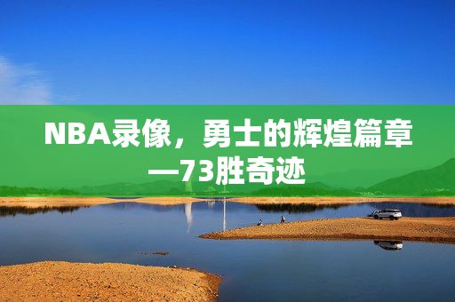 NBA录像,勇士的辉煌篇章—73胜奇迹 NBA录像,勇士的辉煌篇章—73胜奇迹