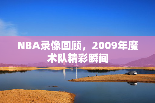 NBA录像回顾,2009年魔术队精彩瞬间 NBA录像回顾,2009年魔术队精彩瞬间