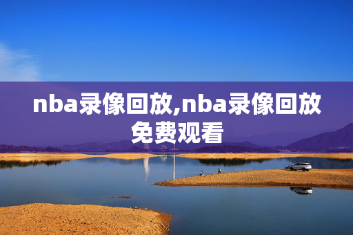 nba录像回放,nba录像回放免费观看