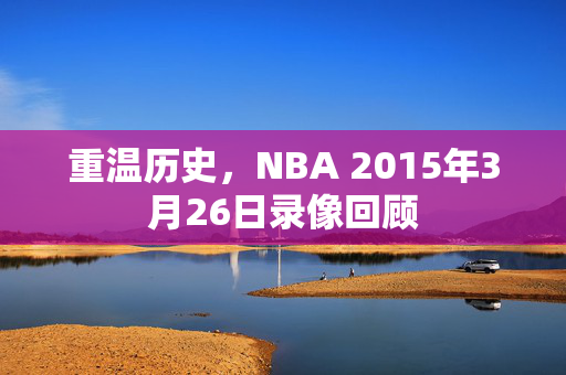 重温历史，NBA 2015年3月26日录像回顾