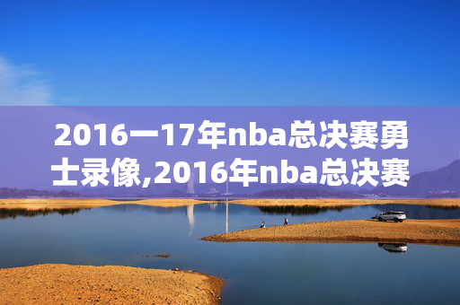 2016一17年nba总决赛勇士录像,2016年nba总决赛勇士vs骑士