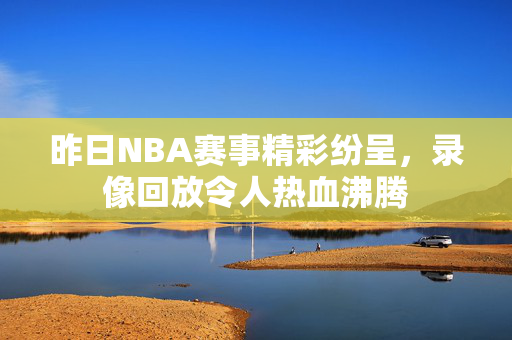 昨日NBA赛事精彩纷呈，录像回放令人热血沸腾
