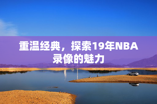 重温经典，探索19年NBA录像的魅力