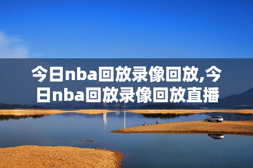 今日nba回放录像回放,今日nba回放录像回放直播