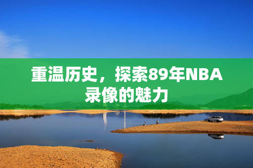 重温历史，探索89年NBA录像的魅力