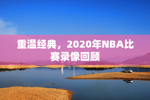 重温经典，2020年NBA比赛录像回顾