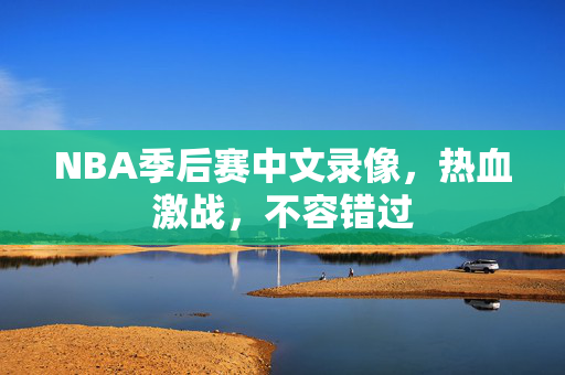 NBA季后赛中文录像，热血激战，不容错过