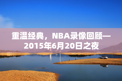 重温经典，NBA录像回顾—2015年6月20日之夜