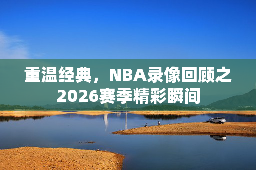 重温经典，NBA录像回顾之2026赛季精彩瞬间