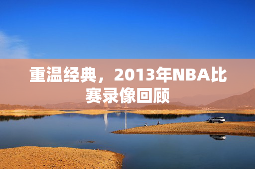 重温经典，2013年NBA比赛录像回顾
